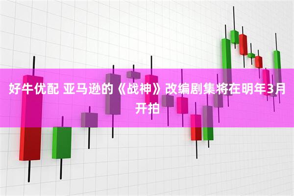 好牛优配 亚马逊的《战神》改编剧集将在明年3月开拍
