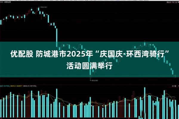 优配股 防城港市2025年“庆国庆·环西湾骑行”活动圆满举行
