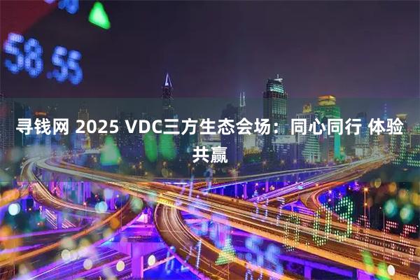 寻钱网 2025 VDC三方生态会场：同心同行 体验共赢